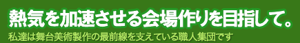 熱気を加速させる会場作りを目指して。-私達は鉄骨ステージの最前線を支えている職人集団です-